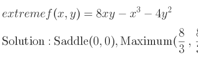 The extreme f(x,y)=8xy-x^3-4y^2 is Saddle(0,0),Maximum(8/3 , 8/3)